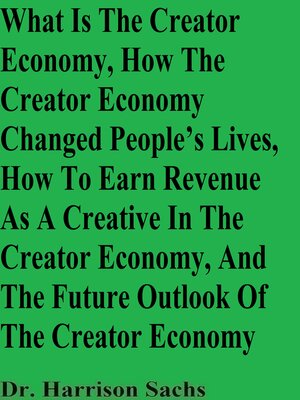 cover image of What Is the Creator Economy, How the Creator Economy Changed People's Lives, How to Earn Revenue As a Creative In the Creator Economy, and the Future Outlook of the Creator Economy